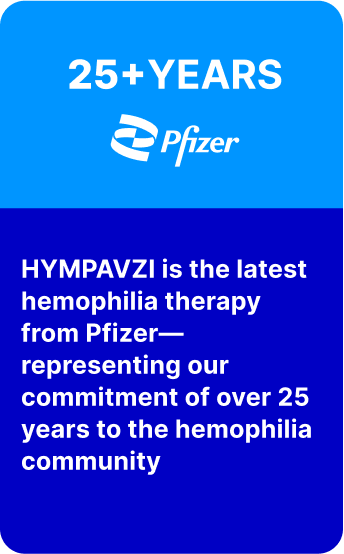 Blue graphic with the text "25+ Years. HYMPAVZI is the latest hemophilia therapy from Pfizer - representing our commitment of over 25 years to the hemophilia community"